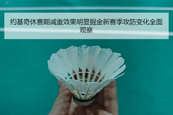 约基奇休赛期减重效果明显掘金新赛季攻防变化全面观察